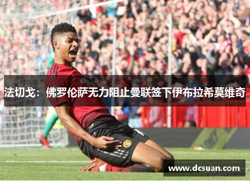 法切戈：佛罗伦萨无力阻止曼联签下伊布拉希莫维奇