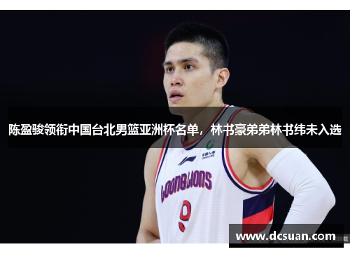 陈盈骏领衔中国台北男篮亚洲杯名单，林书豪弟弟林书纬未入选